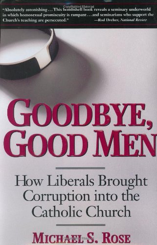 Goodbye Good Men How Liberals Brought Corruption Into The Catholic Church First Edition Michael S Rose