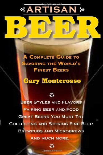 Artisan Beer A Complete Guide To Savoring The Worlds Finest Beers Gary Monterosso