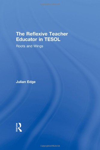 The Reflexive Teacher Educator In Tesol Roots And Wings 1st Edition Julian Edge