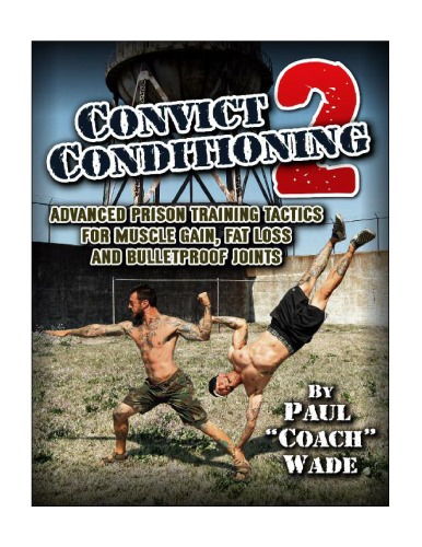 Convict Conditioning 2 Advanced Prison Training Tactics For Muscle Gain Fat Loss And Bulletproof Joints 1st Edition Paul Wade