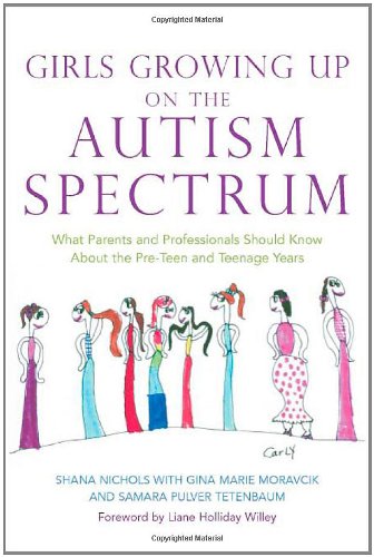 Girls Growing Up On The Autism Spectrum What Parents And Professionals Should Know About The Preteen And Teenage Years 1st Edition Shana Nichols Gina Marie Moravcik Samara Pulver Tetenbaum