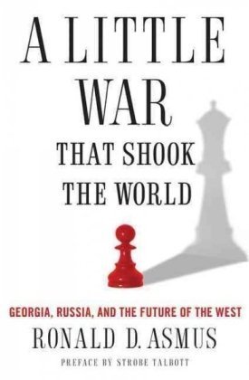 A Little War That Shook The World Georgia Russia And The Future Of The West 1st Edition Ronald Asmus
