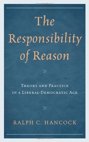 The Responsibility Of Reason Theory And Practice In A Liberaldemocratic Age Ralph Hancock