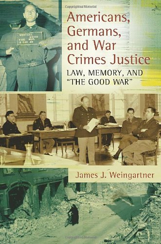 Americans Germans And War Crimes Justice Law Memory And The Good War 1st Edition James J Weingartner