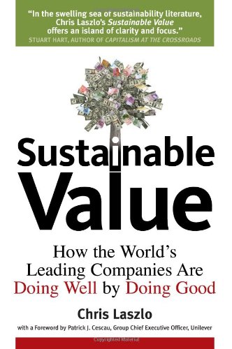 Sustainable Value How The Worlds Leading Companies Are Doing Well By Doing Good Chris Laszlo