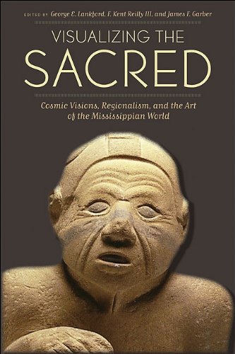 Visualizing The Sacred Cosmic Visions Regionalism And The Art Of The Mississippian World George E Lankford
