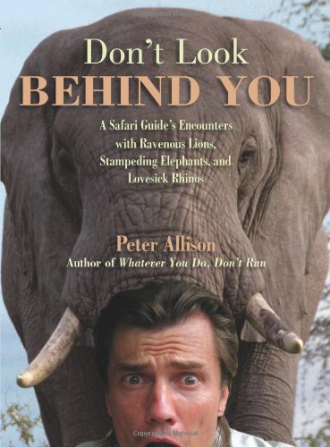Dont Look Behind You A Safari Guides Encounters With Ravenous Lions Stampeding Elephants And Lovesick Rhinos Peter Allison