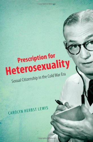Prescription For Heterosexuality Sexual Citizenship In The Cold War Era 1st Edition Carolyn Herbst Lewis