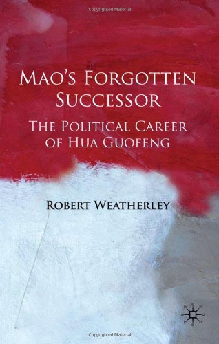 Maos Forgotten Successor The Political Career Of Hua Guofeng 1st Edition Robert Weatherley