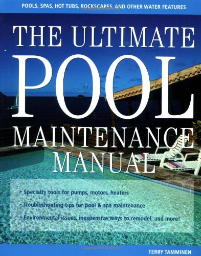 The Ultimate Pool Maintenance Manual Spas Pools Hot Tubs Rockscapes And Other Water Features 2nd Edition Terry Tamminen