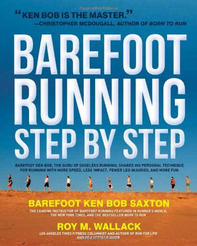 Barefoot Running Step By Step Barefoot Ken Bob The Guru Of Shoeless Running Shares His Personal Technique For Running With More Speed Less Impact Fewer Injuries And More Fun Roy M Wallack