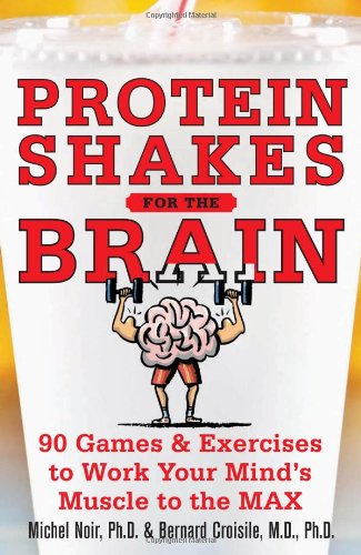 Protein Shakes For The Brain 90 Games And Exercises To Work Your Minds Muscle To The Max 1st Edition Michel Noir