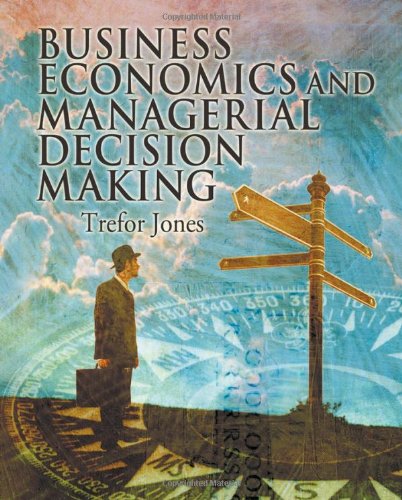 Business Economics And Managerial Decision Making 1st Edition Trefor Jones