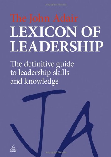 The John Adair Lexicon Of Leadership The Definitive Guide To Leadership Skills And Knowledge John Adair