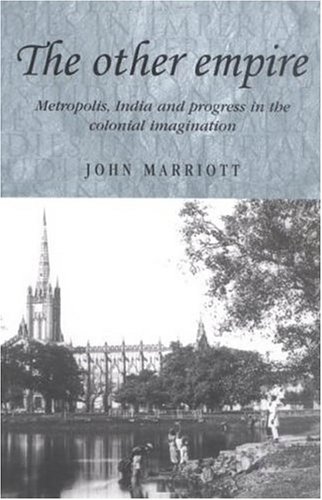 The Other Empire Metropolis India And Progress In The Colonial Imagination John Marriott