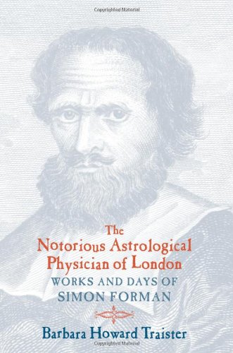 The Notorious Astrological Physician Of London Works And Days Of Simon Forman 1st Edition Barbara Howard Traister