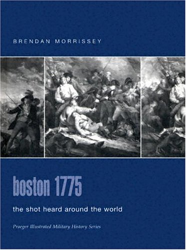 Boston 1775 The Shot Heard Around The World Praeger Illustrated Military History Brendan Morrissey