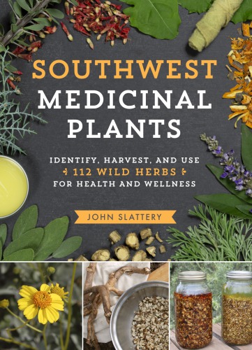 Southwest Medicinal Plants Identify Harvest And Use 112 Wild Herbs For Health And Wellness John Slattery