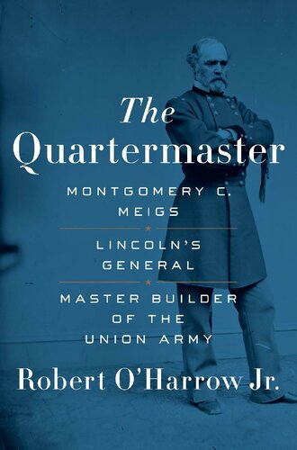 The Quartermaster Montgomery C Meigs Lincolns General Master Builder Of The Union Army Robert Oharrow