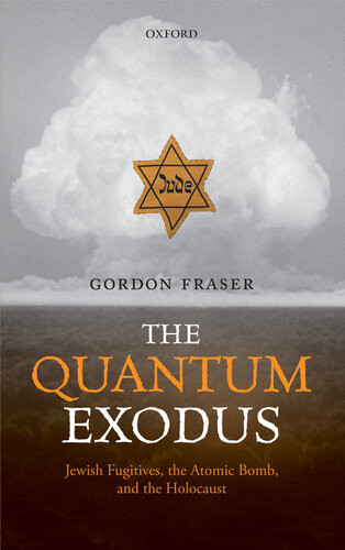 The Quantum Exodus Jewish Fugitives The Atomic Bomb And The Holocaust Gordon Fraser