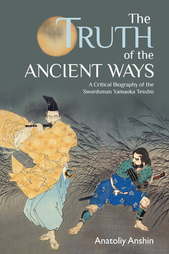 The Truth Of The Ancient Ways A Critical Biography Of The Swordsman Yamaoka Tesshu Anshin