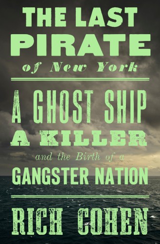 The Last Pirate Of New York A Ghost Ship A Killer And The Birth Of A Gangster Nation First Edition Cohen