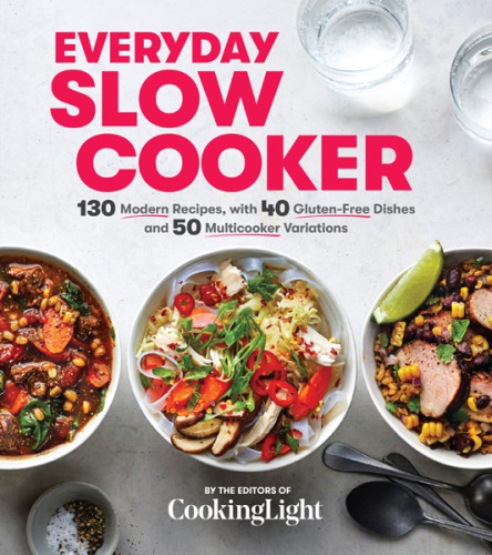 Everyday Slow Cooker 130 Modern Recipes With 40 Glutenfree Dishes And 50 Multicooker Variations The Editors Of Cooking Light