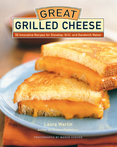 Great Grilled Cheese 50 Innovative Recipes For Stovetop Grill And Sandwich Maker Illustrated Laura Werlin