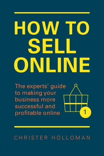 How To Sell Online The Experts Guide To Making Your Business More Successful And Profitable Online 1 Edition Holloman