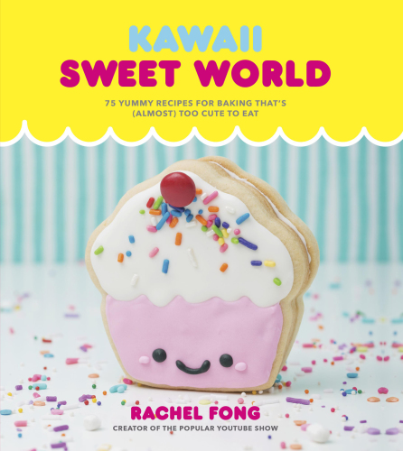Kawaii Sweet World Yummy Recipes For Baking Thats Almost Too Cute To Eat First Edition Rachel Fong