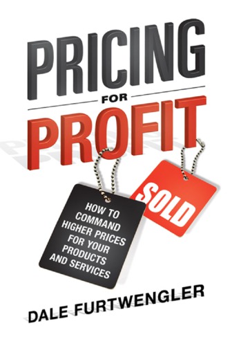 Pricing For Profit How To Command Higher Prices For Your Products And Services Furtwengler