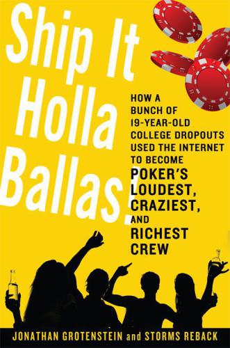 Ship It Holla Ballas How A Bunch Of 19yearold College Dropouts Used The Internet To Become Pokers Loudest Craziest And Richest Crew Grotenstein
