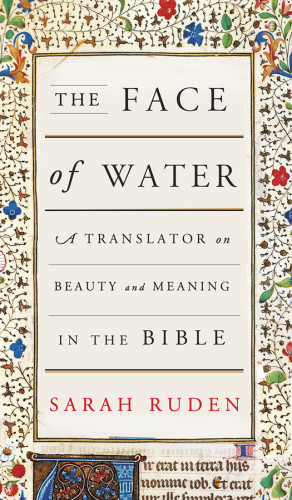 The Face Of Water A Translator On Beauty And Meaning In The Bible First Edition Ruden