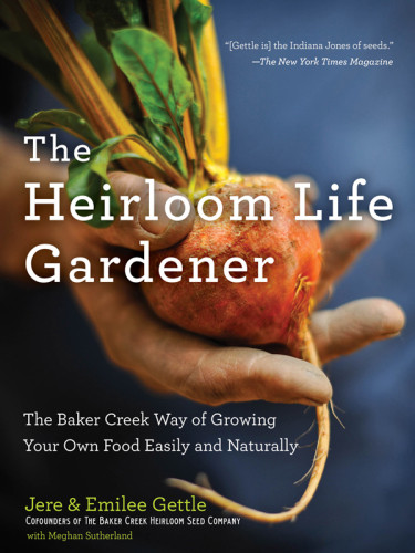 The Heirloom Life Gardener The Baker Creek Way Of Growing Your Own Food Easily And Naturally First Hachette Books Edition Jere Emilee Gettle Meghan Sutherland