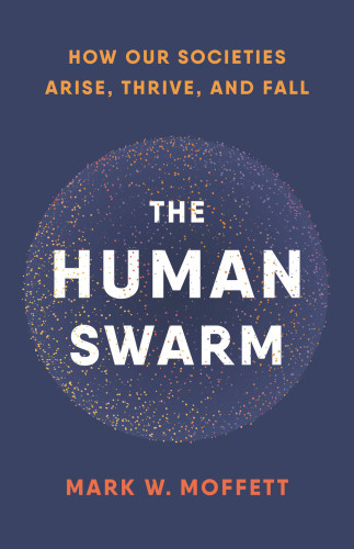 The Human Swarm How Our Societies Arise Thrive And Fall Moffett