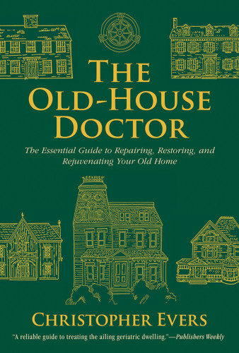 The Oldhouse Doctor The Essential Guide To Repairing Restoring Rejuvenating Your Old Home Christopher Evers