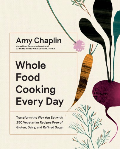 Whole Food Cooking Every Day Transform The Way You Eat With 250 Vegetarian Recipes Free Of Gluten Dairy And Refined Sugar Amy Chaplin