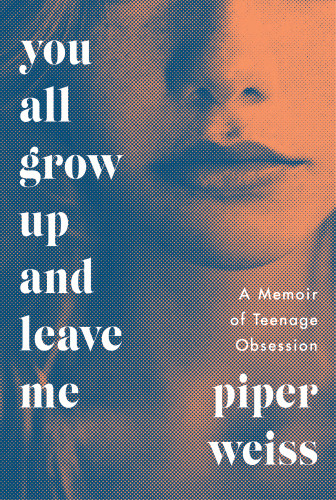 You All Grow Up And Leave Me A Memoir Of Teenage Obsession Weiss