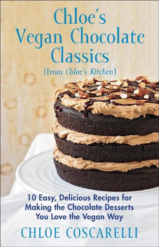 Chloes Vegan Chocolate Classics From Chloes Kitchen 10 Easy Delicious Recipes For Making The Chocolate Desserts You Love The Vegan Way Chloe Coscarelli