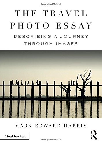 The Travel Photo Essay Describing A Journey Through Images 1st Edition Mark Edward Harris