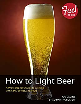 How To Light Beer A Photographers Guide To Working With Cans Bottles And Pours 1st Edition Joe Lavine
