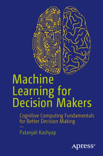 Machine Learning For Decision Makers Artificial Intelligence In The Age Of The Internet Of Things Big Data And The Cloud Patanjali Kashyap