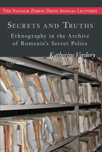 Secrets And Truths Ethnography In The Archive Of Romanians Secret Police Romnia Securitatea Verdery