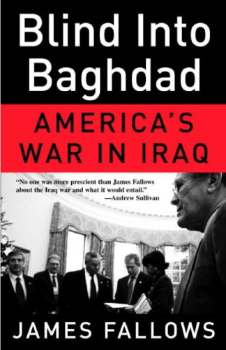 Blind Into Baghdad Americas War In Iraq Fallows James