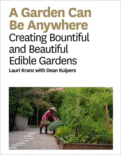 A Garden Can Be Anywhere Creating Bountiful And Beautiful Edible Gardens Lauri Kranz