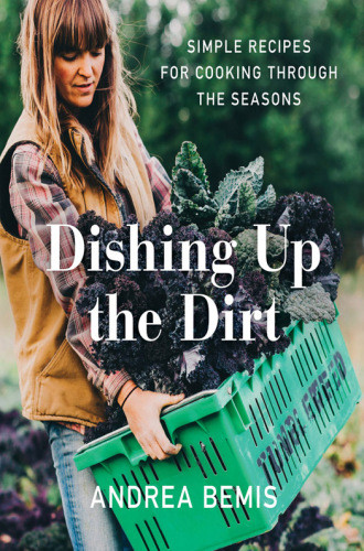 Dishing Up The Dirt Simple Recipes For Cooking Through The Seasons Bemis