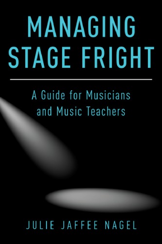 Managing Stage Fright A Guide For Musicians And Music Teachers Nagel