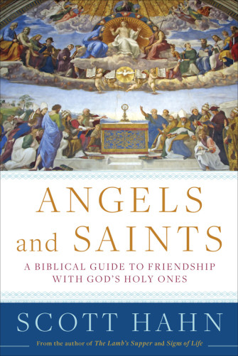 Angels And Saints A Biblical Guide To Friendship With Gods Holy Ones First Edition Catholic Churchcatholic Church Hahn
