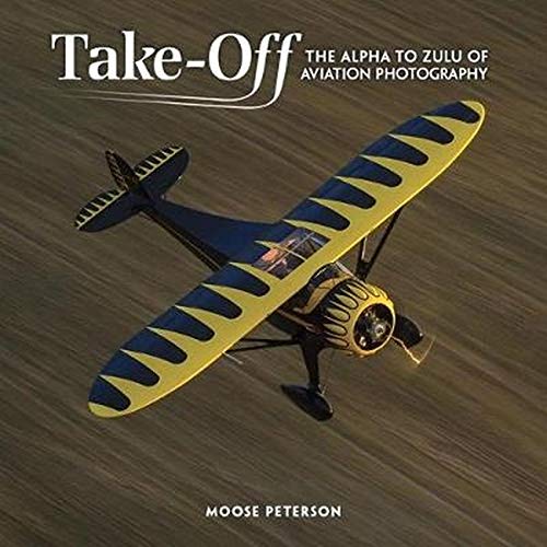 Takeoff The Alpha To Zulu Of Aviation Photography 1st Edition Moose Peterson