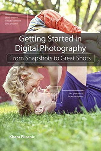 Getting Started In Digital Photography From Snapshots To Great Shots Khara Plicanic